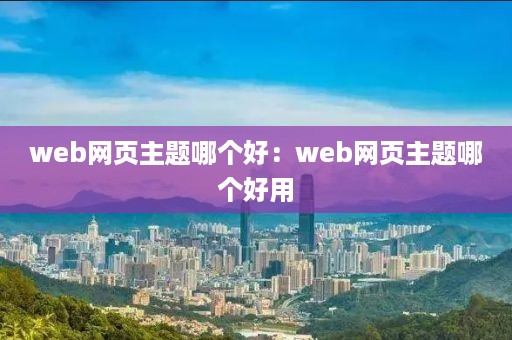 web网页主题哪个好：web网页主题哪个好用