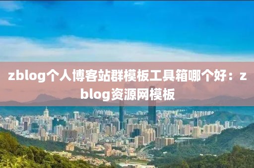 zblog个人博客站群模板工具箱哪个好：zblog资源网模板