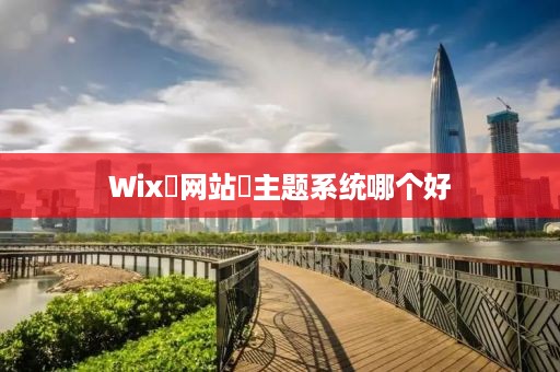 Wix‌网站‌主题系统哪个好