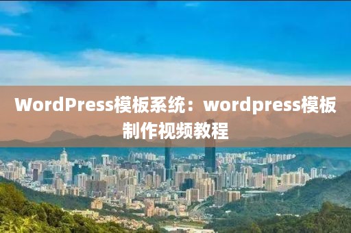 WordPress模板系统：wordpress模板制作视频教程