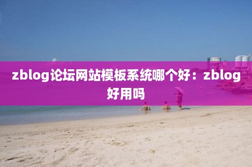 zblog论坛网站模板系统哪个好：zblog好用吗