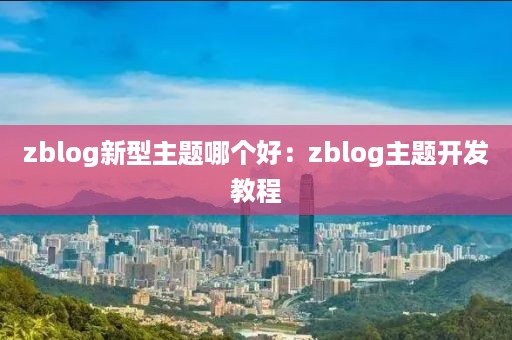 zblog新型主题哪个好：zblog主题开发教程