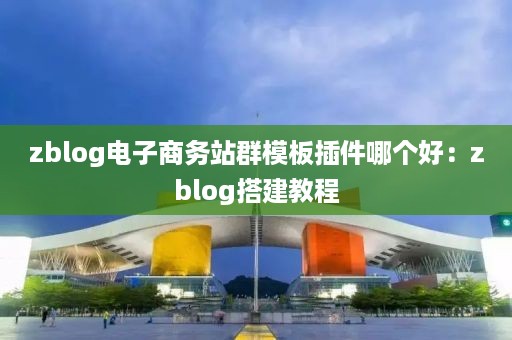 zblog电子商务站群模板插件哪个好：zblog搭建教程