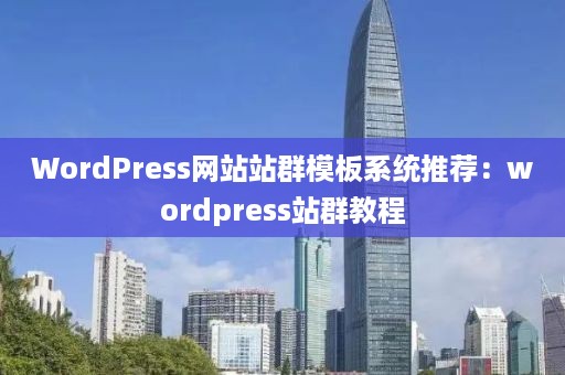 WordPress网站站群模板系统推荐：wordpress站群教程